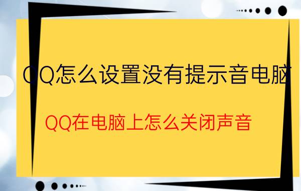 QQ怎么设置没有提示音电脑 QQ在电脑上怎么关闭声音？